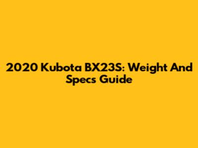 2020 Kubota BX23S: Weight And Specs Guide