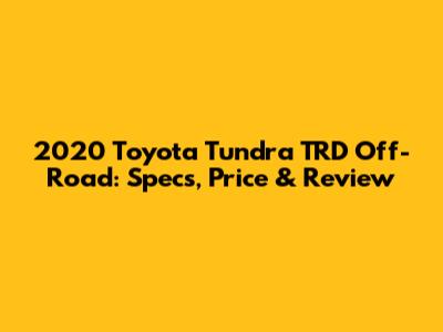 2020 Toyota Tundra TRD Off-Road: Specs, Price & Review