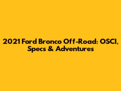 2021 Ford Bronco Off-Road: OSCI, Specs & Adventures