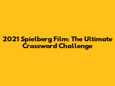 2021 Spielberg Film: The Ultimate Crossword Challenge