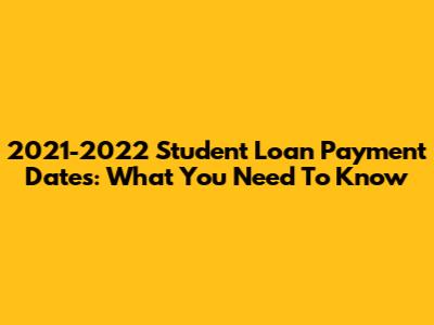 2021-2022 Student Loan Payment Dates: What You Need To Know