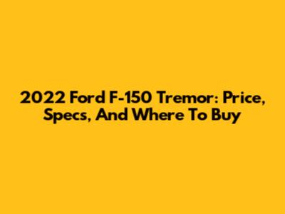 2022 Ford F-150 Tremor: Price, Specs, And Where To Buy