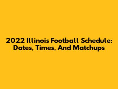 2022 Illinois Football Schedule: Dates, Times, And Matchups
