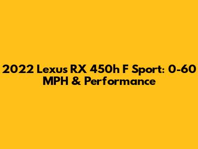 2022 Lexus RX 450h F Sport: 0-60 MPH & Performance