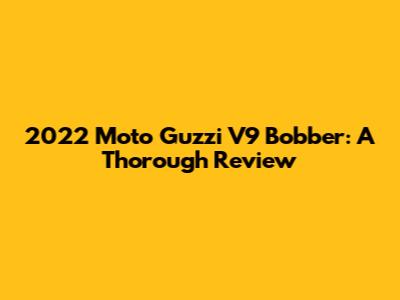 2022 Moto Guzzi V9 Bobber: A Thorough Review