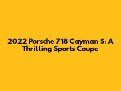 2022 Porsche 718 Cayman S: A Thrilling Sports Coupe