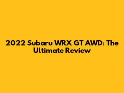 2022 Subaru WRX GT AWD: The Ultimate Review
