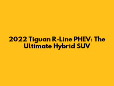 2022 Tiguan R-Line PHEV: The Ultimate Hybrid SUV