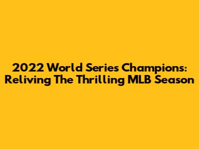 2022 World Series Champions: Reliving The Thrilling MLB Season