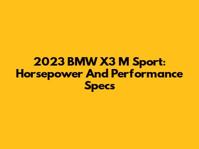 2023 BMW X3 M Sport: Horsepower And Performance Specs