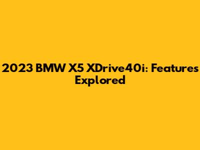 2023 BMW X5 XDrive40i: Features Explored