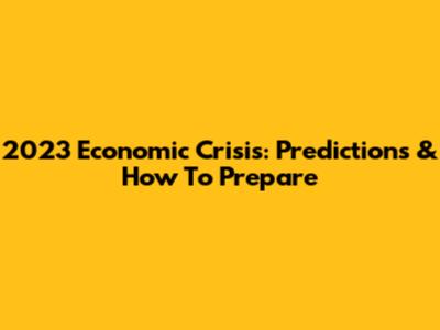2023 Economic Crisis: Predictions & How To Prepare