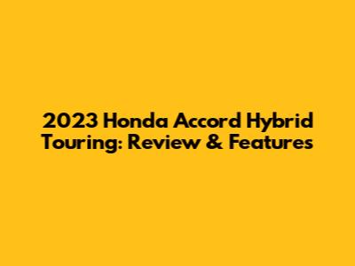 2023 Honda Accord Hybrid Touring: Review & Features