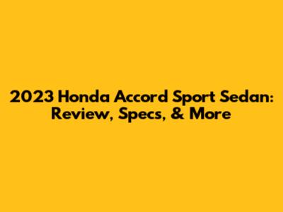 2023 Honda Accord Sport Sedan: Review, Specs, & More