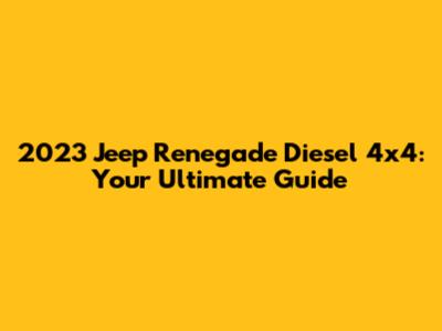 2023 Jeep Renegade Diesel 4x4: Your Ultimate Guide