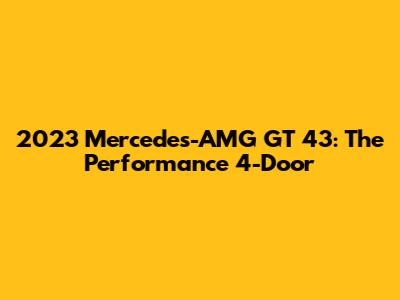 2023 Mercedes-AMG GT 43: The Performance 4-Door