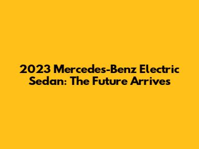 2023 Mercedes-Benz Electric Sedan: The Future Arrives