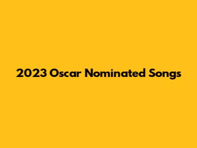 2023 Oscar Nominated Songs