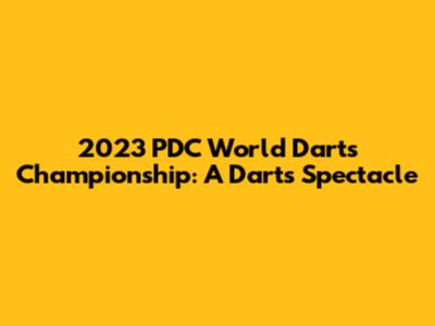 2023 PDC World Darts Championship: A Darts Spectacle