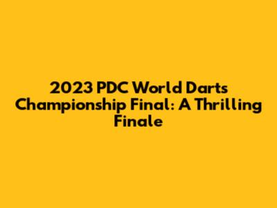 2023 PDC World Darts Championship Final: A Thrilling Finale