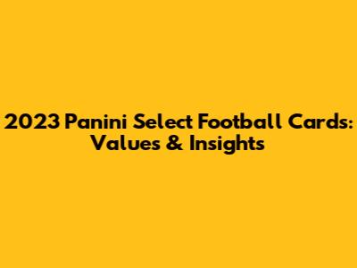 2023 Panini Select Football Cards: Values & Insights