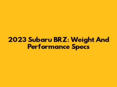 2023 Subaru BRZ: Weight And Performance Specs