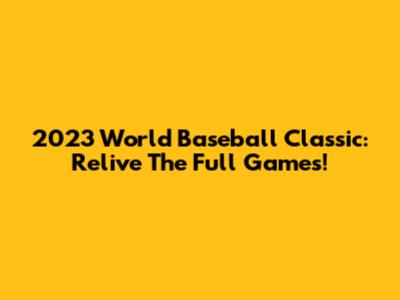2023 World Baseball Classic: Relive The Full Games!