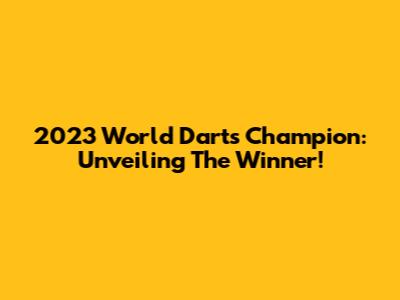 2023 World Darts Champion: Unveiling The Winner!