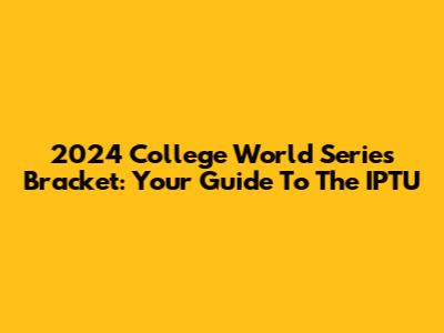 2024 College World Series Bracket: Your Guide To The IPTU