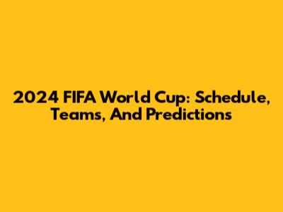 2024 FIFA World Cup: Schedule, Teams, And Predictions