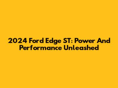 2024 Ford Edge ST: Power And Performance Unleashed
