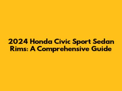 2024 Honda Civic Sport Sedan Rims: A Comprehensive Guide
