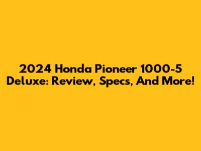 2024 Honda Pioneer 1000-5 Deluxe: Review, Specs, And More!