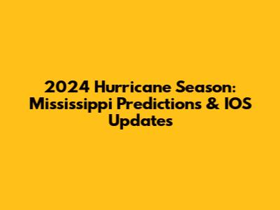 2024 Hurricane Season: Mississippi Predictions & IOS Updates