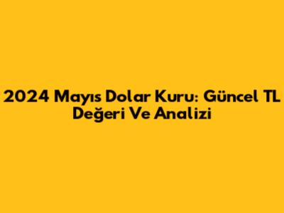 2024 Mayıs Dolar Kuru: Güncel TL Değeri Ve Analizi