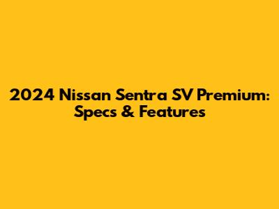 2024 Nissan Sentra SV Premium: Specs & Features