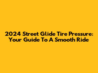 2024 Street Glide Tire Pressure: Your Guide To A Smooth Ride