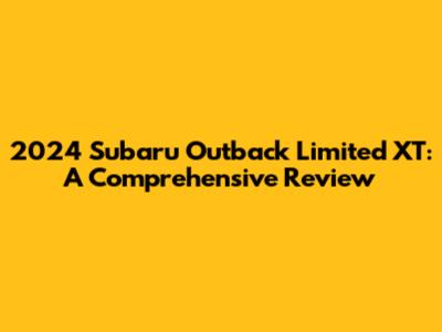 2024 Subaru Outback Limited XT: A Comprehensive Review