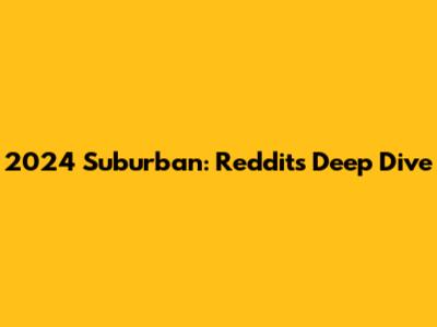 2024 Suburban: Reddit's Deep Dive