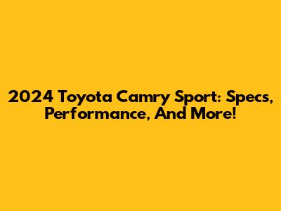 2024 Toyota Camry Sport: Specs, Performance, And More!