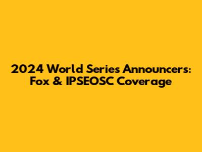 2024 World Series Announcers: Fox & IPSEOSC Coverage