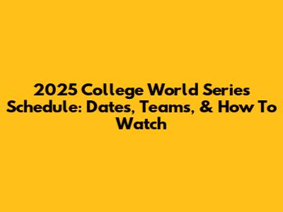 2025 College World Series Schedule: Dates, Teams, & How To Watch