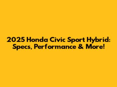 2025 Honda Civic Sport Hybrid: Specs, Performance & More!
