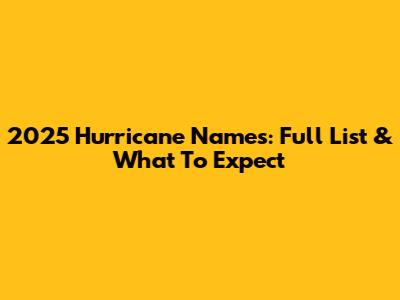 2025 Hurricane Names: Full List & What To Expect
