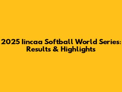 2025 Iincaa Softball World Series: Results & Highlights