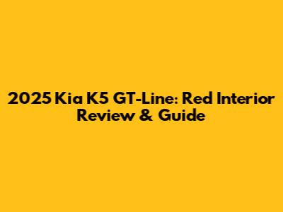 2025 Kia K5 GT-Line: Red Interior Review & Guide