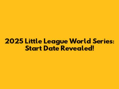 2025 Little League World Series: Start Date Revealed!