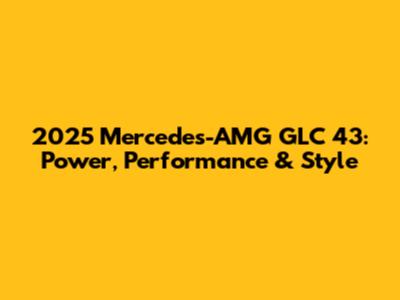 2025 Mercedes-AMG GLC 43: Power, Performance & Style