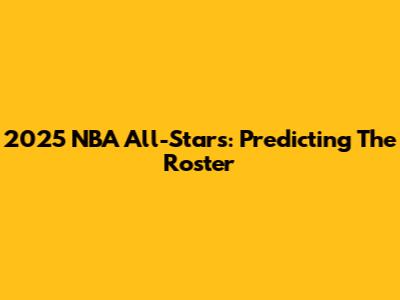 2025 NBA All-Stars: Predicting The Roster