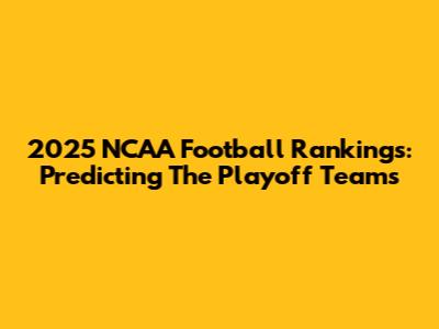 2025 NCAA Football Rankings: Predicting The Playoff Teams